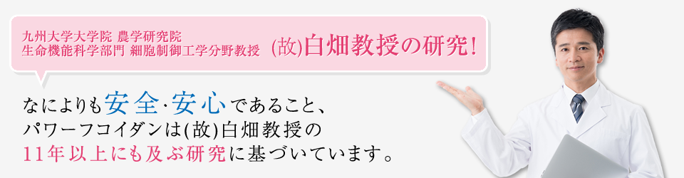 九州大学 （故）白畑教授の研究！ なによりも安全・安心であること、パワーフコイダンは研究に基づいています。